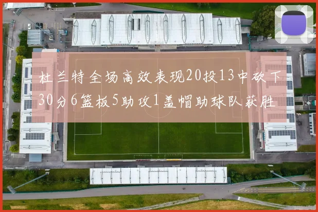 杜兰特全场高效表现20投13中砍下30分6篮板5助攻1盖帽助球队获胜