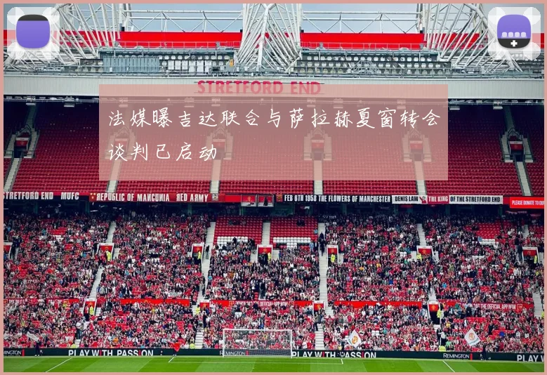 法媒曝吉达联合与萨拉赫夏窗转会谈判已启动