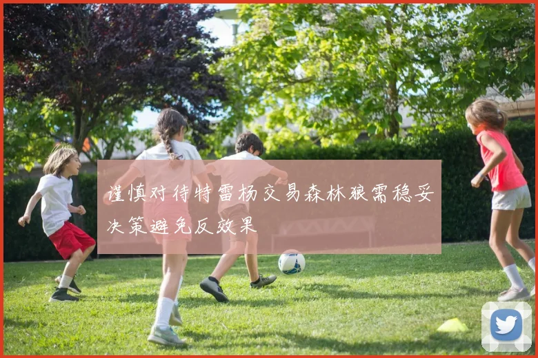 谨慎对待特雷杨交易森林狼需稳妥决策避免反效果