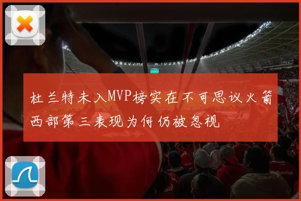 杜兰特未入MVP榜实在不可思议火箭西部第三表现为何仍被忽视