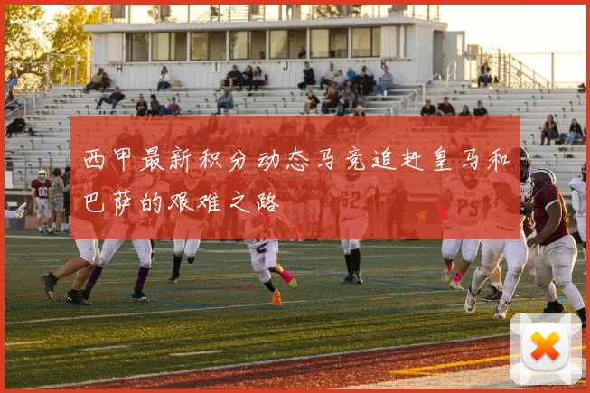 西甲最新积分动态马竞追赶皇马和巴萨的艰难之路