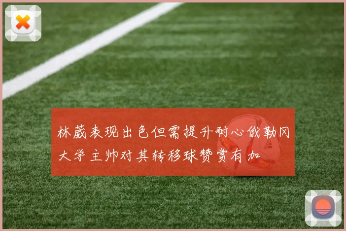 林葳表现出色但需提升耐心俄勒冈大学主帅对其转移球赞赏有加