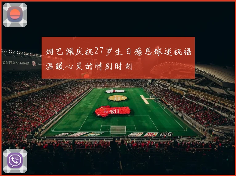 姆巴佩庆祝27岁生日感恩球迷祝福温暖心灵的特别时刻