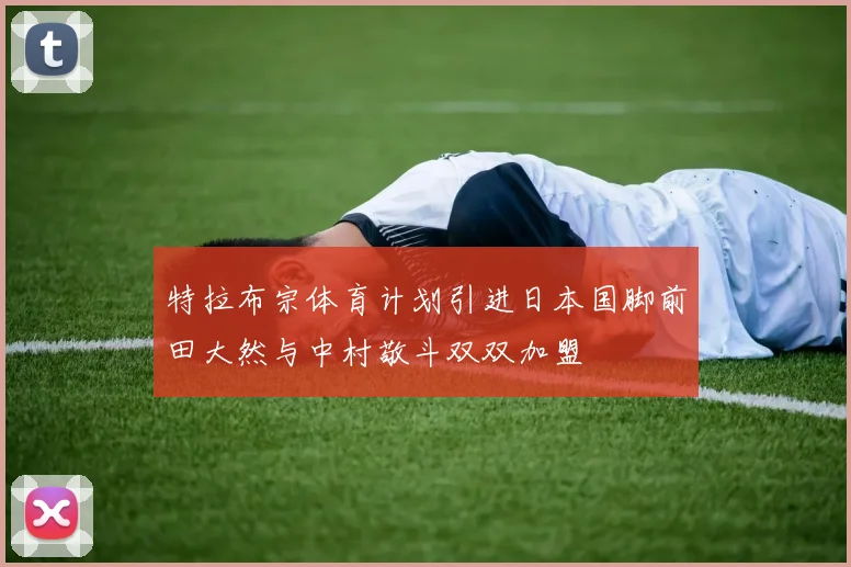 特拉布宗体育计划引进日本国脚前田大然与中村敬斗双双加盟