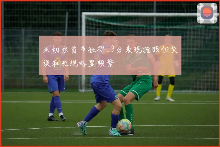 米切尔首节独得13分表现抢眼但失误和犯规略显频繁