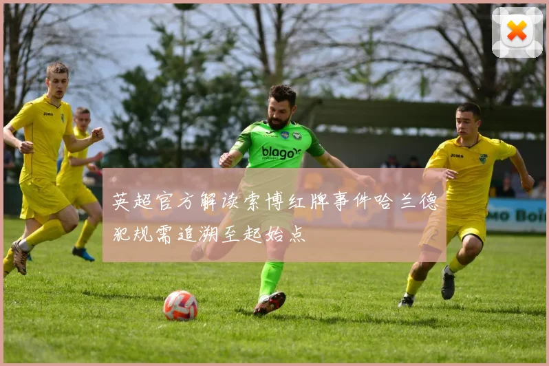 英超官方解读索博红牌事件哈兰德犯规需追溯至起始点