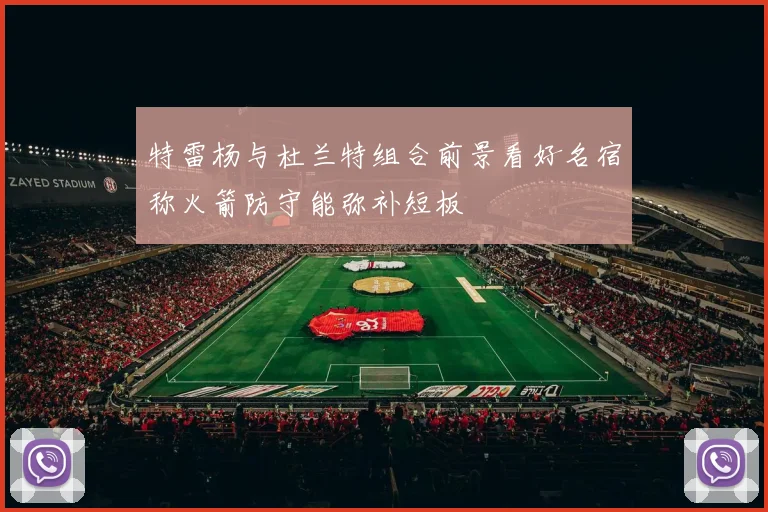 特雷杨与杜兰特组合前景看好名宿称火箭防守能弥补短板