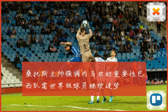 桑托斯主帅强调内马尔的重要性巴西队需世界级球员继续追梦