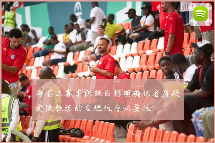 海港本赛季保级目标明确记者质疑更换教练的合理性与必要性