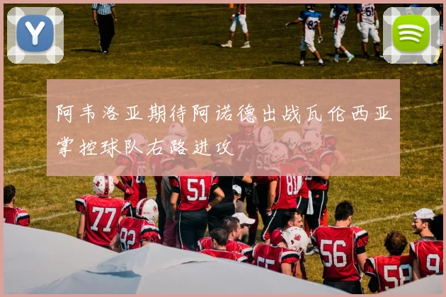 阿韦洛亚期待阿诺德出战瓦伦西亚掌控球队右路进攻