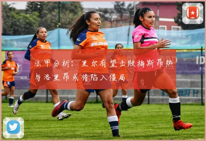 法甲分析：里尔有望击败梅斯昂热与洛里昂或将陷入僵局