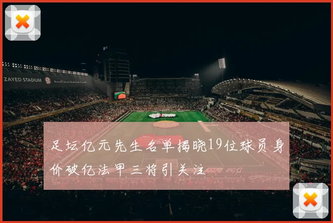 足坛亿元先生名单揭晓19位球员身价破亿法甲三将引关注