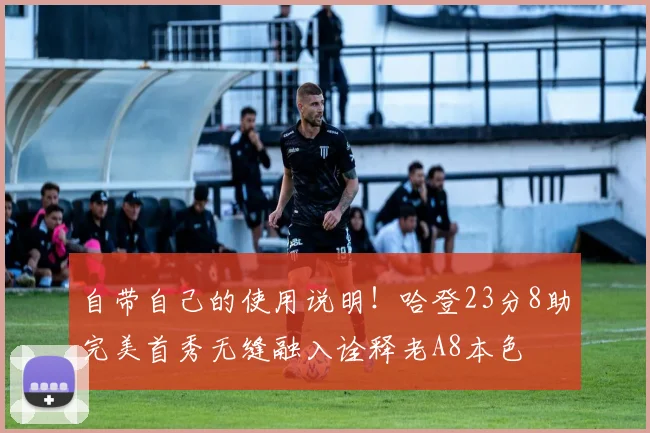 自带自己的使用说明！哈登23分8助完美首秀无缝融入诠释老A8本色